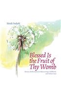 Blessed Is the Fruit of Thy Womb: Rosary Reflections on Miscarriage, Stillbirth, and Infant Loss