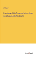 Ueber das Verhältniß Jesu und seiner Jünger zum alttestamentlichen Gesetz