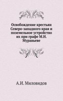 Osvobozhdenie krestyan Severo-zapadnogo kraya i pozemelnoe ustrojstvo ih pri grafe M.N. Muraveve