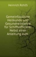 Gemeinfassliche Heilkunde und Gesundheitslehre fur Schiffsofficiere: Nebst einer Anleitung zum .