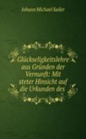 Gluckseligkeitslehre aus Grunden der Vernunft: Mit steter Hinsicht auf die Urkunden des .