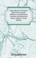 Demosthenis Et Ã†schinis Quae Exstant Omnia: Indicibus Locupletissimis Continua Interpretatione Latina, Volume 9 (Latin Edition)