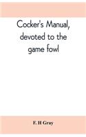Cocker's manual, devoted to the game fowl, their origin and breeding, rules for feeding, heeling, handling, etc., description of the different breeds, diseases and their treatment