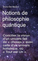 Notions de philosophie quantique: Concilier la vision d'un univers fait de choses avec celle d'un univers holistique, où Tout est Un .(Physique Quantique Et Métaphysique. Publications de Bruno del Medico en Français. (Fra))