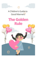 Golden Rule: A Children's Guide to Good Manners