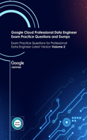 Google Cloud Professional Data Engineer Exam Practice Questions and Dumps: Exam Practice Questions for Professional Data Engineer Latest Version Volume 2