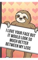 I Love Your Face But It Would Look So Much Better Between My Legs