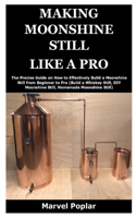 Making Moonshine Still Like a Pro: The Precise Guide on How to Effectively Build a Moonshine Still from Beginner to Pro (Build a Whiskey Still, DIY Moonshine Still, Homemade Moonshine