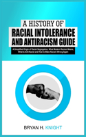 A History of Racial Intolerance and Antiracism Guide: A Simplified Origin of Racial Segregation, What Modern Racism Means, What is Anti-Racist and How to Make Racism Wrong Again