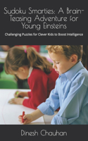 Sudoku Smarties: A Brain-Teasing Adventure for Young Einsteins: Challenging Puzzles for Clever Kids to Boost Intelligence