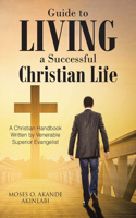 Guide to Living a Successful Christian Life: A Christian Handbook Written by Venerable Superior Evangelist