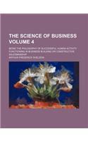 The Science of Business; Being the Philosophy of Successful Human Activity Functioning in Business Building or Constructive Salesmanship Volume 4