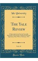 The Yale Review, Vol. 19: A Quarterly Journal for the Scientific Discussion of Economic, Political and Social Questions; May 1910, to February, 1911 (Classic Reprint)