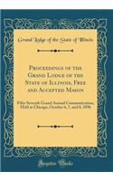 Proceedings of the Grand Lodge of the State of Illinois, Free and Accepted Mason: Fifty-Seventh Grand Annual Communication, Held at Chicago, October 6, 7, and 8, 1896 (Classic Reprint)