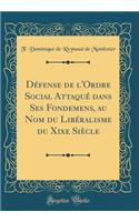DÃ©fense de l'Ordre Social AttaquÃ© Dans Ses Fondemens, Au Nom Du LibÃ©ralisme Du Xixe SiÃ¨cle (Classic Reprint)