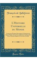 L'Histoire Universelle Du Monde: Contenant l'Entiï¿½re Description Et Situatiï¿½ Des Quatre Parties de la Terre, La Division Et Estenduï¿½ d'Une Chacune Rï¿½gion Et Province d'Icelles (Classic Reprint)