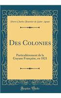 Des Colonies: Particulièrement de la Guyane Française, en 1821 (Classic Reprint)
