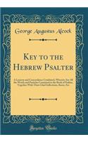 Key to the Hebrew Psalter: A Lexicon and Concordance Combined, Wherein Are All the Words and Particles Contained in the Book of Psalms, Together With Their Chief Inflections, Roots, Etc (Classic Reprint)