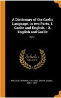 A Dictionary of the Gaelic Language, in two Parts. 1. Gaelic and English. - 2. English and Gaelic
