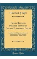 Fausti Reiensis Praeter Sermones Pseudo-Eusebianos Opera: Accedunt Rurich Epistulae, Recensuit, Commentario Critico Instruxit, Prolegomena Et Indices Adiecit (Classic Reprint)