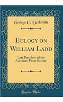 Eulogy on William Ladd: Late President of the American Peace Society (Classic Reprint)