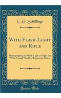 With Flash-Light and Rifle: Photographing by Flash-Light at Night the Wild Animal World of Equatorial Africa (Classic Reprint)