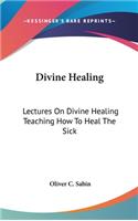 Divine Healing: Lectures On Divine Healing Teaching How To Heal The Sick