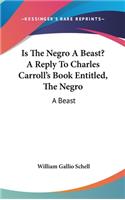 Is The Negro A Beast? A Reply To Charles Carroll's Book Entitled, The Negro