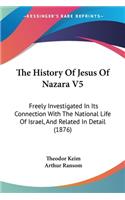 The History Of Jesus Of Nazara V5: Freely Investigated In Its Connection With The National Life Of Israel, And Related In Detail (1876)(English)