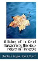 A History of the Great Massacre by the Sioux Indians in Minnesota