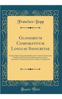 Glossarium Comparativum Linguae Sanscritae: In Quo Omnes Sanscritae Radices Et Vocabula Usitatissima Explicantur Et Cum Vocabulis Graecis, Latinis, Germanicis, Lituanicis, Slavicis, Celticis, Comparantur (Classic Reprint)