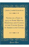 Notes on a Visit in 1913 to Some Mental Hospitals and Clinics in the United States of America and Canada (Classic Reprint)