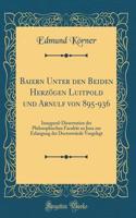 Baiern Unter den Beiden Herzögen Luitpold und Arnulf von 895-936: Inaugural-Dissertation der Philosophischen Facultät zu Jena zur Erlangung der Doctorwürde Vorgelegt (Classic Reprint)