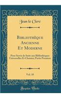 Bibliothèque Ancienne Et Moderne, Vol. 10: Pour Servir de Suite aux Bibliothèques Universelles Et Choisies; Partie Premiere (Classic Reprint)
