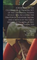 Memorial of the Celebration at Palmyra, N.Y. of the Centennial Fourth of July, 1876, Including the Oration by Theodore Bacon, and a Sketch of the Early History of Palmyra, by Rev. Horace Eaton, D.D