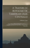 A travers le royaume de Tamerlan (Asie centrale); voyage dans la Sibérie occidentale, le Turkestan, la Boukharie, aux bords de l'Amou-Daria, à Khiva et dans l'Oust-Ourt