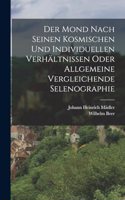 Mond nach seinen kosmischen und individuellen Verhältnissen oder allgemeine vergleichende Selenographie