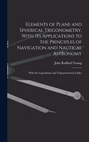 Elements of Plane and Spherical Trigonometry, With its Applications to the Principles of Navigation and Nautical Astronomy; With the Logarithmic and Trigonometrical Tables