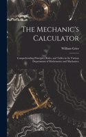 The Mechanic's Calculator; Comprehending Principles, Rules, and Tables in the Various Departments of Mathematics and Machanics;