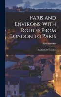 Paris and Environs, With Routes From London to Paris: Handbook for Travellers