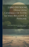 Libro Dei Sogni Ossia Lista Generale Di Tutte Le Voci Relative A Persone: Animali, Piante, Frutti, Fiori, Arti, Milizia, Città, Voci Ebraiche E Mitologiche...