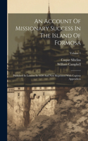 Account Of Missionary Success In The Island Of Formosa: Published In London In 1650 And Now Reprinted With Copious Appendices; Volume 1