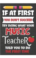 If at First You Don't Succeed Try Doing What Your Music Teacher Told You To Do The First Time: Teacher Notebook, Journal or Planner for Music Teacher Gift, Thank You Gift to Show Your Gratitude During Teacher Appreciation, Retirement