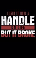 I Used To Have A Handle On Life But It Broke