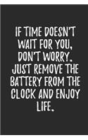 If Time Doesn't Wait For You Don't Worry Just Remove The Battery From The Clock And Enjoy Life