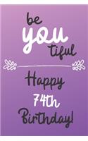Be You tiful Happy 74th Birthday: 74 Year Old Birthday Gift Journal / Notebook / Diary / Unique Greeting Card Alternative