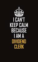 I Can't Keep Calm Because I Am A Dividend Clerk
