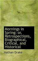 Mornings in Spring; Or, Retrospections, Biographical, Critical, and Historical