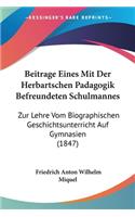 Beitrage Eines Mit Der Herbartschen Padagogik Befreundeten Schulmannes: Zur Lehre Vom Biographischen Geschichtsunterricht Auf Gymnasien (1847)(German)