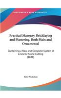 Practical Masonry, Bricklaying and Plastering, Both Plain and Ornamental: Containing a New and Complete System of Lines for Stone Cutting (1838)(English)